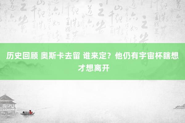 历史回顾 奥斯卡去留 谁来定？他仍有宇宙杯瞎想 才想离开