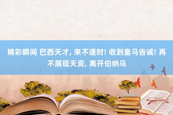 精彩瞬间 巴西天才, 来不逢时! 收到皇马告诫! 再不展现天资, 离开伯纳乌