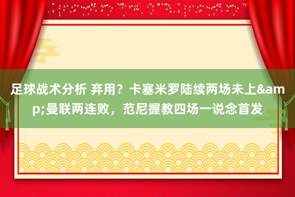 足球战术分析 弃用？卡塞米罗陆续两场未上&曼联两连败，范尼握教四场一说念首发