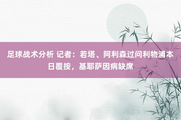 足球战术分析 记者：若塔、阿利森过问利物浦本日覆按，基耶萨因病缺席