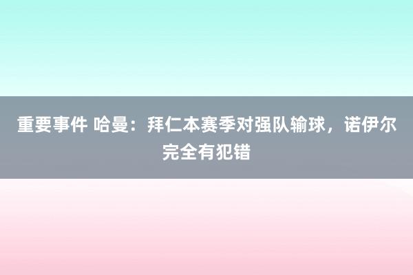 重要事件 哈曼：拜仁本赛季对强队输球，诺伊尔完全有犯错