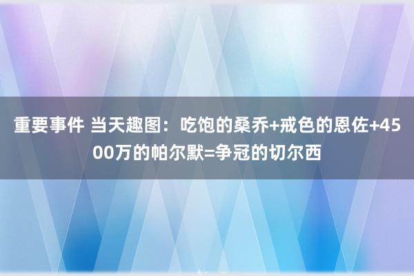 重要事件 当天趣图：吃饱的桑乔+戒色的恩佐+4500万的帕尔默=争冠的切尔西