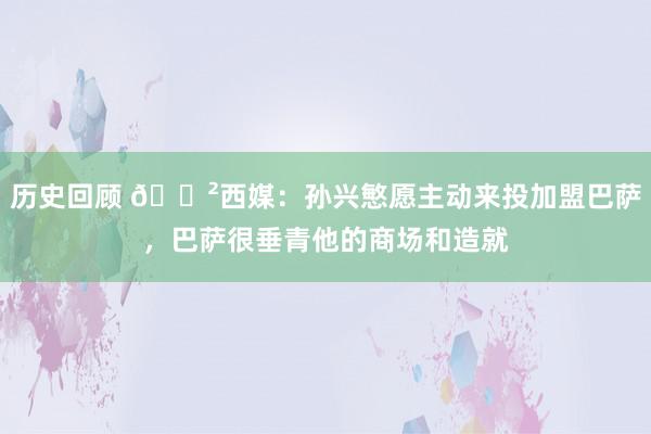 历史回顾 😲西媒：孙兴慜愿主动来投加盟巴萨，巴萨很垂青他的商场和造就