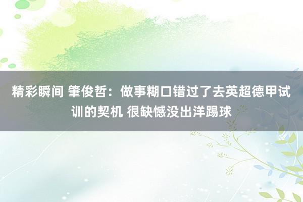 精彩瞬间 肇俊哲：做事糊口错过了去英超德甲试训的契机 很缺憾没出洋踢球