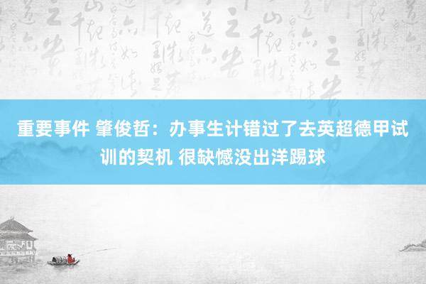 重要事件 肇俊哲：办事生计错过了去英超德甲试训的契机 很缺憾没出洋踢球