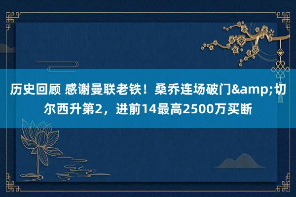 历史回顾 感谢曼联老铁！桑乔连场破门&切尔西升第2，进前14最高2500万买断