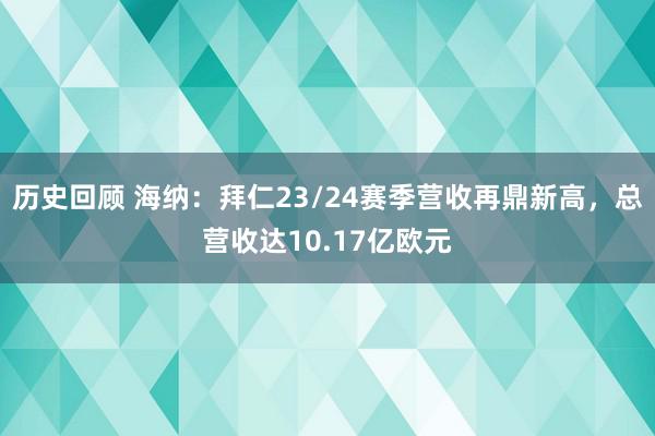 历史回顾 海纳：拜仁23/24赛季营收再鼎新高，总营收达10.17亿欧元