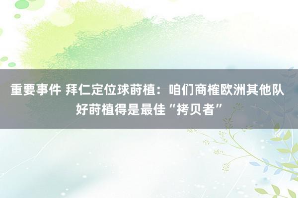 重要事件 拜仁定位球莳植：咱们商榷欧洲其他队 好莳植得是最佳“拷贝者”