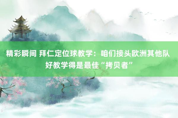 精彩瞬间 拜仁定位球教学：咱们接头欧洲其他队 好教学得是最佳“拷贝者”