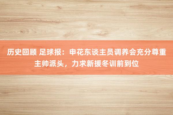 历史回顾 足球报：申花东谈主员调养会充分尊重主帅派头，力求新援冬训前到位