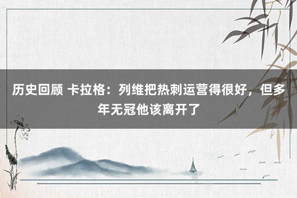 历史回顾 卡拉格：列维把热刺运营得很好，但多年无冠他该离开了