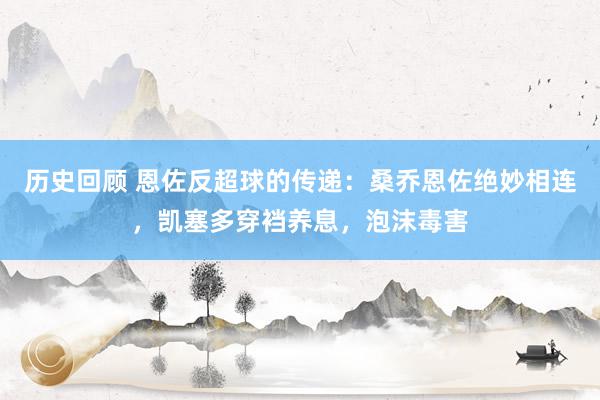 历史回顾 恩佐反超球的传递：桑乔恩佐绝妙相连，凯塞多穿裆养息，泡沫毒害