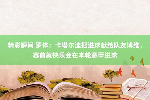 精彩瞬间 罗体：卡塔尔迪把进球献给队友博维，赛前就快乐会在本轮意甲进球