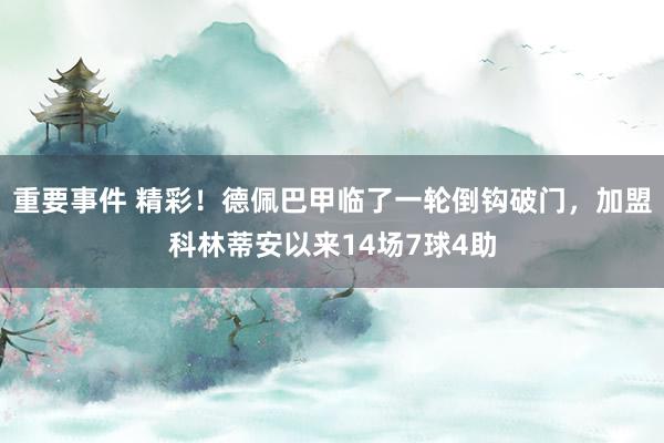 重要事件 精彩！德佩巴甲临了一轮倒钩破门，加盟科林蒂安以来14场7球4助