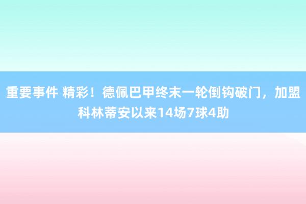 重要事件 精彩！德佩巴甲终末一轮倒钩破门，加盟科林蒂安以来14场7球4助