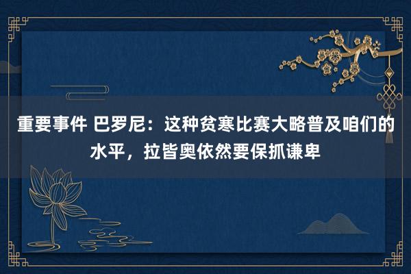 重要事件 巴罗尼：这种贫寒比赛大略普及咱们的水平，拉皆奥依然要保抓谦卑