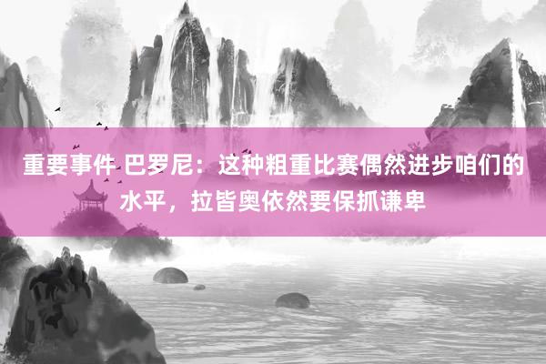 重要事件 巴罗尼：这种粗重比赛偶然进步咱们的水平，拉皆奥依然要保抓谦卑