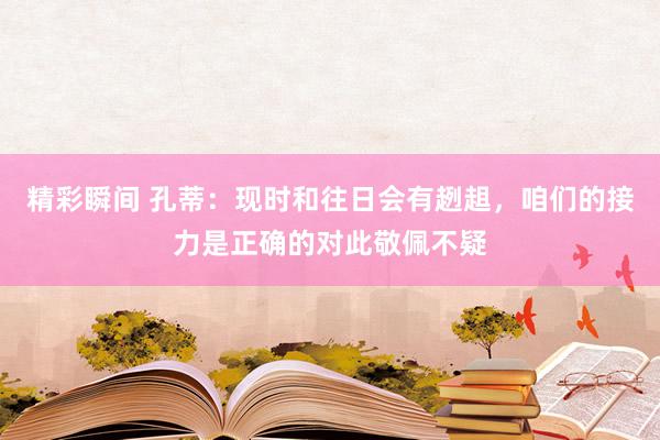 精彩瞬间 孔蒂：现时和往日会有趔趄，咱们的接力是正确的对此敬佩不疑