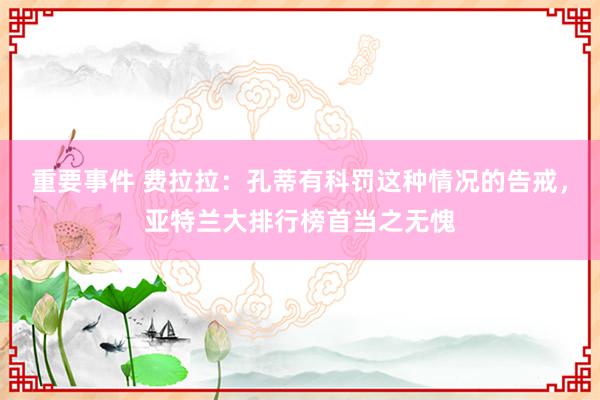 重要事件 费拉拉：孔蒂有科罚这种情况的告戒，亚特兰大排行榜首当之无愧