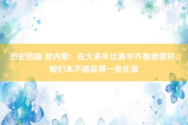 历史回顾 努内斯：在大多半比赛中齐推崇很好，咱们本不错获得一些比赛