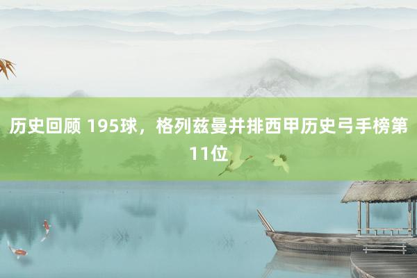 历史回顾 195球，格列兹曼并排西甲历史弓手榜第11位