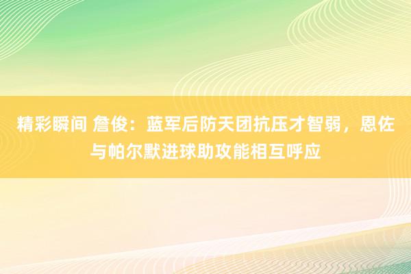 精彩瞬间 詹俊：蓝军后防天团抗压才智弱，恩佐与帕尔默进球助攻能相互呼应