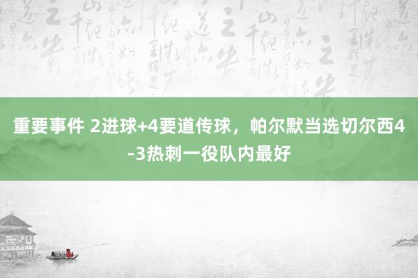 重要事件 2进球+4要道传球，帕尔默当选切尔西4-3热刺一役队内最好