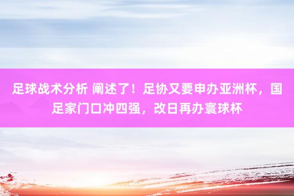 足球战术分析 阐述了！足协又要申办亚洲杯，国足家门口冲四强，改日再办寰球杯