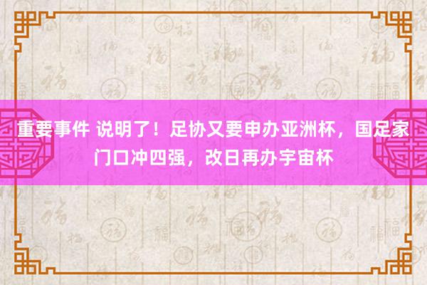 重要事件 说明了！足协又要申办亚洲杯，国足家门口冲四强，改日再办宇宙杯