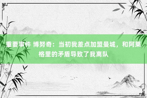 重要事件 博努奇：当初我差点加盟曼城，和阿莱格里的矛盾导致了我离队