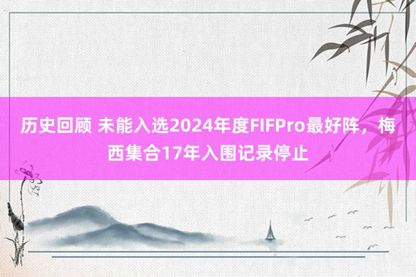 历史回顾 未能入选2024年度FIFPro最好阵，梅西集合17年入围记录停止