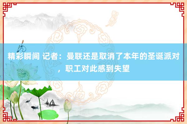 精彩瞬间 记者：曼联还是取消了本年的圣诞派对，职工对此感到失望